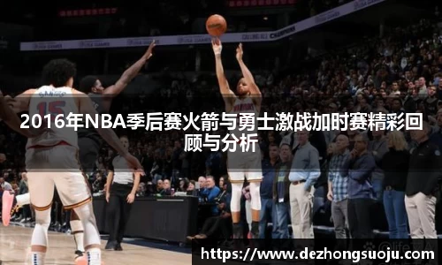 2016年NBA季后赛火箭与勇士激战加时赛精彩回顾与分析