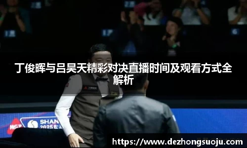 丁俊晖与吕昊天精彩对决直播时间及观看方式全解析