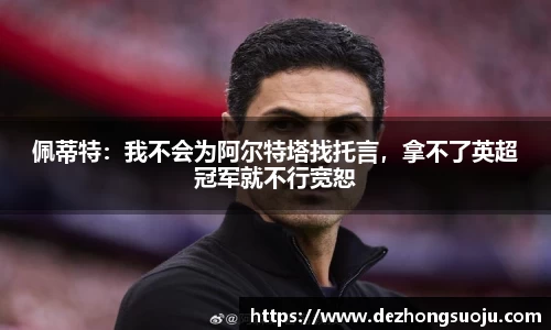 佩蒂特：我不会为阿尔特塔找托言，拿不了英超冠军就不行宽恕